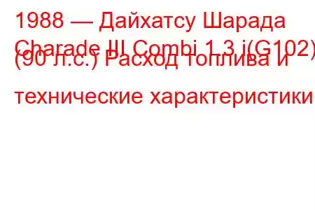 1988 — Дайхатсу Шарада
Charade III Combi 1.3 i(G102) (90 л.с.) Расход топлива и технические характеристики