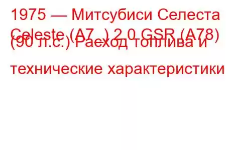 1975 — Митсубиси Селеста
Celeste (A7_) 2.0 GSR (A78) (90 л.с.) Расход топлива и технические характеристики