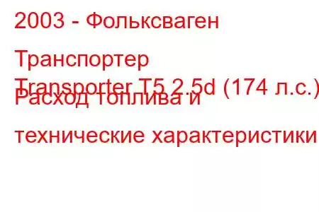 2003 - Фольксваген Транспортер
Transporter T5 2.5d (174 л.с.) Расход топлива и технические характеристики