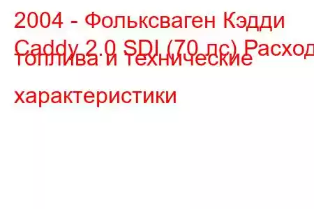 2004 - Фольксваген Кэдди
Caddy 2.0 SDI (70 лс) Расход топлива и технические характеристики