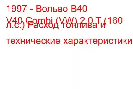 1997 - Вольво В40
V40 Combi (VW) 2.0 T (160 л.с.) Расход топлива и технические характеристики