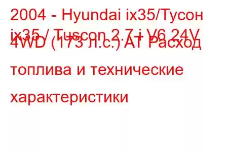 2004 - Hyundai ix35/Тусон
ix35 / Tuscon 2.7 i V6 24V 4WD (173 л.с.) AT Расход топлива и технические характеристики