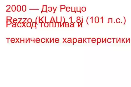 2000 — Дэу Реццо
Rezzo (KLAU) 1.8i (101 л.с.) Расход топлива и технические характеристики