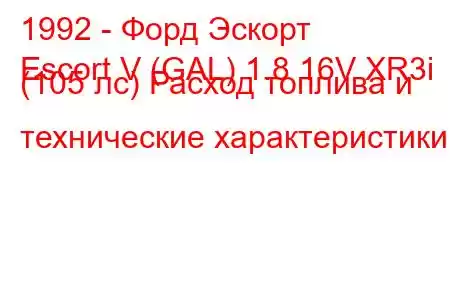 1992 - Форд Эскорт
Escort V (GAL) 1.8 16V XR3i (105 лс) Расход топлива и технические характеристики