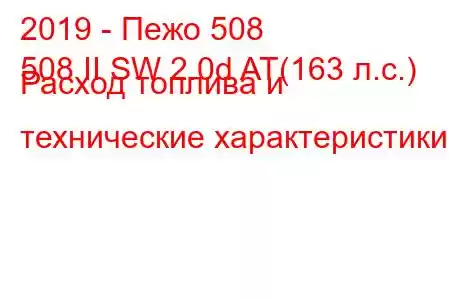 2019 - Пежо 508
508 II SW 2.0d AT(163 л.с.) Расход топлива и технические характеристики