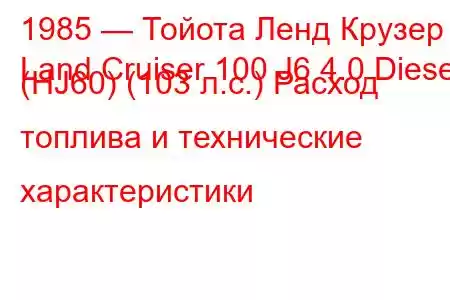 1985 — Тойота Ленд Крузер
Land Cruiser 100 J6 4.0 Diesel (HJ60) (103 л.с.) Расход топлива и технические характеристики