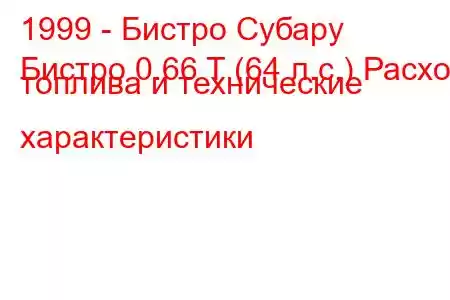 1999 - Бистро Субару
Бистро 0.66 T (64 л.с.) Расход топлива и технические характеристики