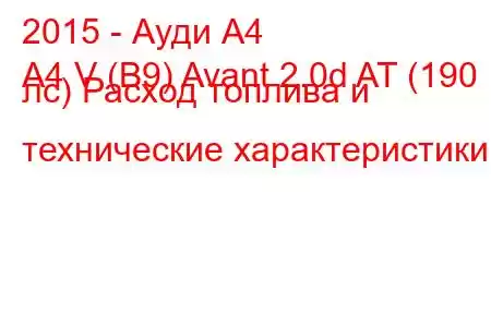 2015 - Ауди А4
A4 V (B9) Avant 2.0d AT (190 лс) Расход топлива и технические характеристики