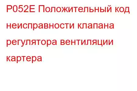 P052E Положительный код неисправности клапана регулятора вентиляции картера