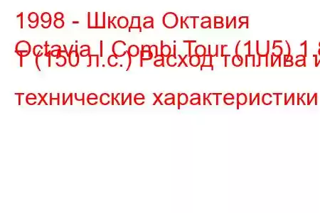 1998 - Шкода Октавия
Octavia I Combi Tour (1U5) 1.8 T (150 л.с.) Расход топлива и технические характеристики