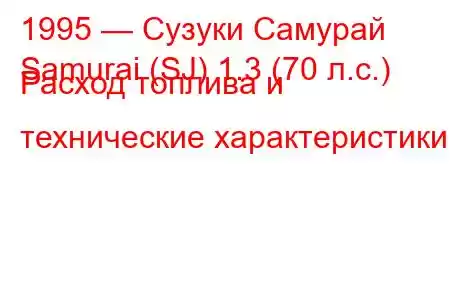 1995 — Сузуки Самурай
Samurai (SJ) 1.3 (70 л.с.) Расход топлива и технические характеристики