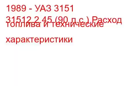 1989 - УАЗ 3151
31512 2.45 (90 л.с.) Расход топлива и технические характеристики