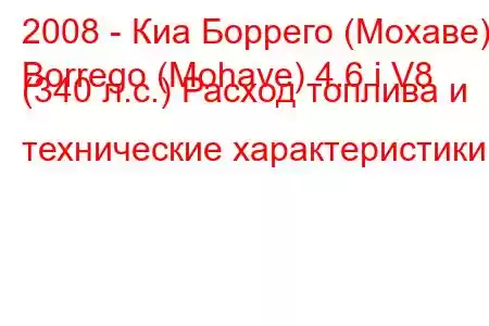 2008 - Киа Боррего (Мохаве)
Borrego (Mohave) 4.6 i V8 (340 л.с.) Расход топлива и технические характеристики