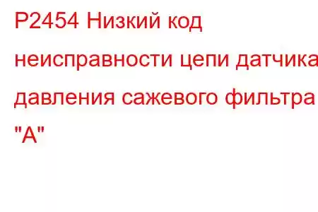 P2454 Низкий код неисправности цепи датчика давления сажевого фильтра 