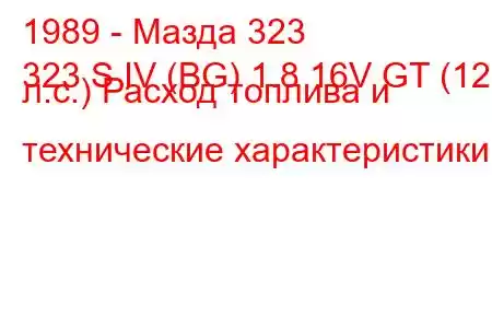 1989 - Мазда 323
323 S IV (BG) 1.8 16V GT (128 л.с.) Расход топлива и технические характеристики