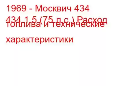 1969 - Москвич 434
434 1.5 (75 л.с.) Расход топлива и технические характеристики