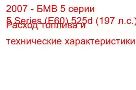 2007 - БМВ 5 серии
5 Series (E60) 525d (197 л.с.) Расход топлива и технические характеристики