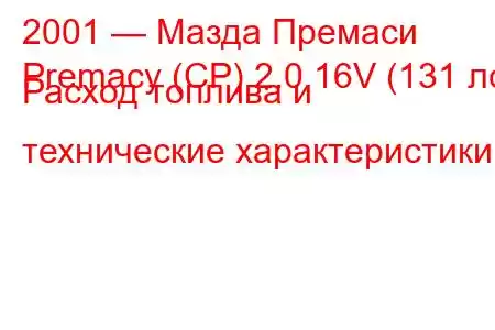 2001 — Мазда Премаси
Premacy (CP) 2.0 16V (131 лс) Расход топлива и технические характеристики