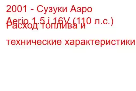 2001 - Сузуки Аэро
Aerio 1.5 i 16V (110 л.с.) Расход топлива и технические характеристики