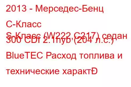 2013 - Мерседес-Бенц С-Класс
S-Класс (W222,C217) седан 300 CDI 2.1hyb (204 л.с.) BlueTEC Расход топлива и технические характ