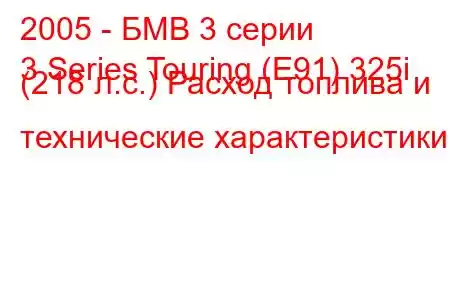 2005 - БМВ 3 серии
3 Series Touring (E91) 325i (218 л.с.) Расход топлива и технические характеристики