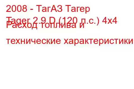 2008 - ТагАЗ Тагер
Tager 2.9 D (120 л.с.) 4x4 Расход топлива и технические характеристики