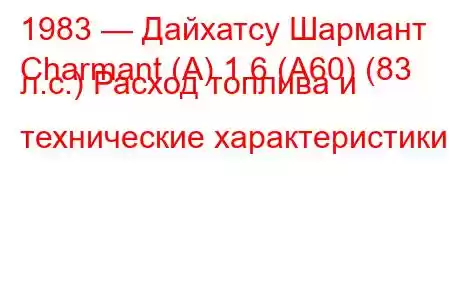 1983 — Дайхатсу Шармант
Charmant (A) 1.6 (A60) (83 л.с.) Расход топлива и технические характеристики