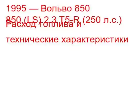 1995 — Вольво 850
850 (LS) 2.3 T5-R (250 л.с.) Расход топлива и технические характеристики