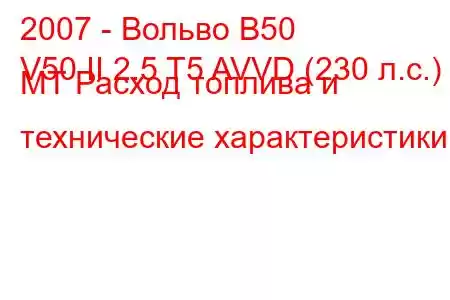 2007 - Вольво В50
V50 II 2.5 T5 AVVD (230 л.с.) MT Расход топлива и технические характеристики