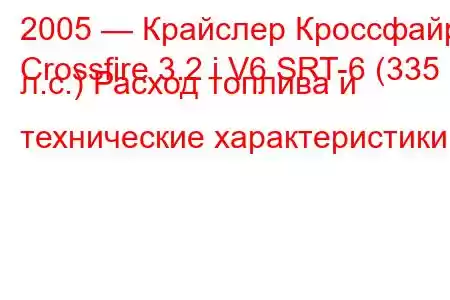 2005 — Крайслер Кроссфайр
Crossfire 3.2 i V6 SRT-6 (335 л.с.) Расход топлива и технические характеристики