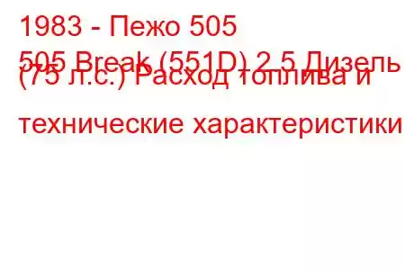 1983 - Пежо 505
505 Break (551D) 2.5 Дизель (75 л.с.) Расход топлива и технические характеристики