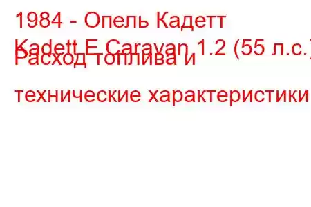 1984 - Опель Кадетт
Kadett E Caravan 1.2 (55 л.с.) Расход топлива и технические характеристики