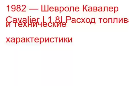 1982 — Шевроле Кавалер
Cavalier I 1.8I Расход топлива и технические характеристики