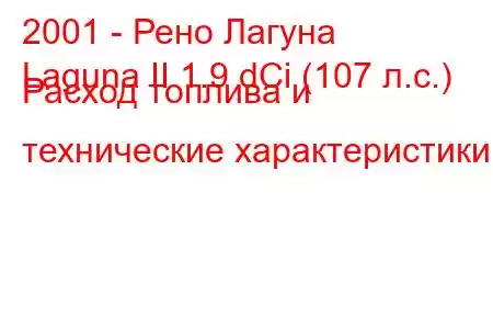 2001 - Рено Лагуна
Laguna II 1.9 dCi (107 л.с.) Расход топлива и технические характеристики