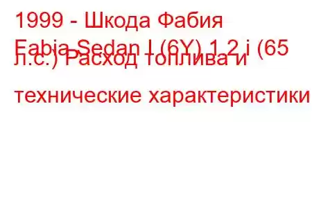 1999 - Шкода Фабия
Fabia Sedan I (6Y) 1.2 i (65 л.с.) Расход топлива и технические характеристики