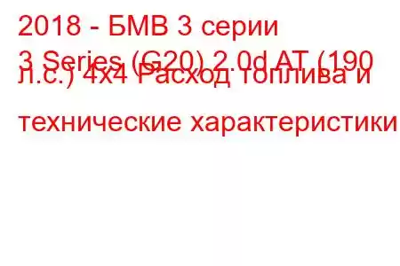 2018 - БМВ 3 серии
3 Series (G20) 2.0d AT (190 л.с.) 4x4 Расход топлива и технические характеристики