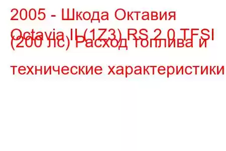 2005 - Шкода Октавия
Octavia II (1Z3) RS 2.0 TFSI (200 лс) Расход топлива и технические характеристики