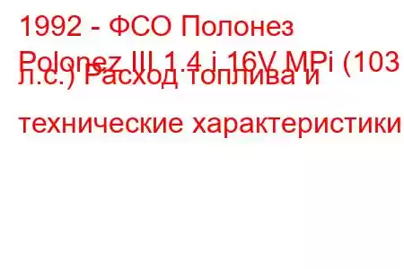 1992 - ФСО Полонез
Polonez III 1.4 i 16V MPi (103 л.с.) Расход топлива и технические характеристики