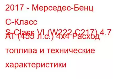 2017 - Мерседес-Бенц С-Класс
S-Class VI (W222,C217) 4.7 AT (455 л.с.) 4x4 Расход топлива и технические характеристики