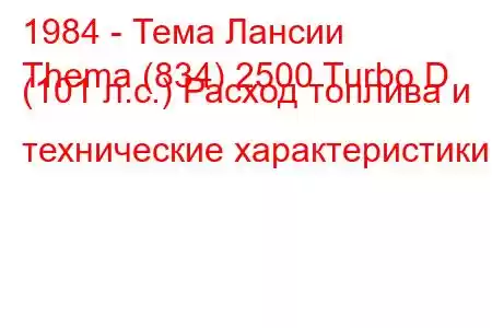 1984 - Тема Лансии
Thema (834) 2500 Turbo D (101 л.с.) Расход топлива и технические характеристики