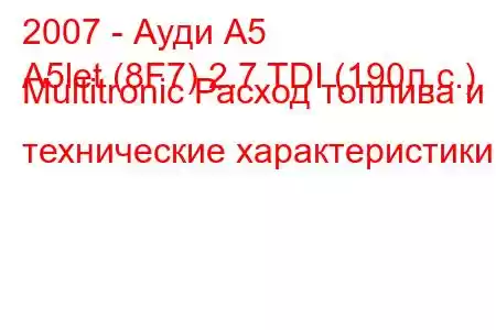 2007 - Ауди А5
A5let (8F7) 2.7 TDI (190л.с.) Multitronic Расход топлива и технические характеристики