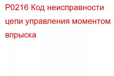 P0216 Код неисправности цепи управления моментом впрыска