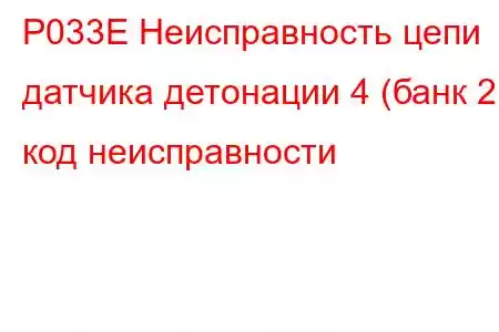 P033E Неисправность цепи датчика детонации 4 (банк 2), код неисправности