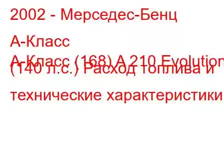 2002 - Мерседес-Бенц А-Класс
А-Класс (168) A 210 Evolution (140 л.с.) Расход топлива и технические характеристики