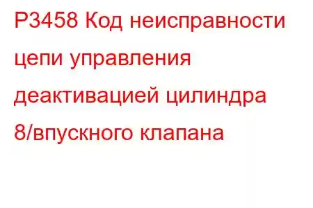 P3458 Код неисправности цепи управления деактивацией цилиндра 8/впускного клапана