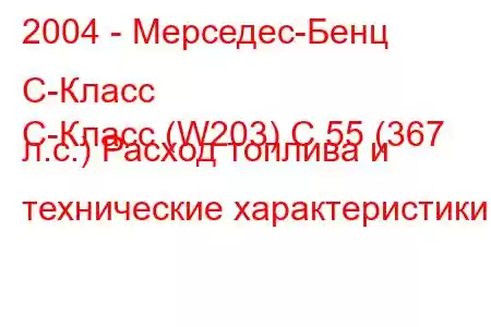 2004 - Мерседес-Бенц С-Класс
C-Класс (W203) C 55 (367 л.с.) Расход топлива и технические характеристики