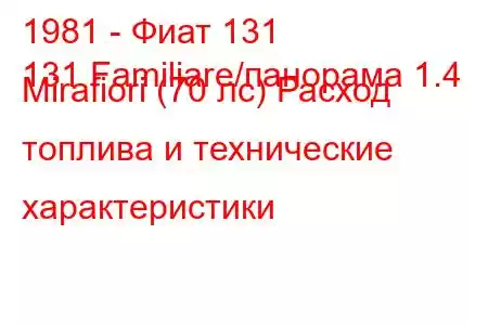 1981 - Фиат 131
131 Familiare/панорама 1.4 Mirafiori (70 лс) Расход топлива и технические характеристики