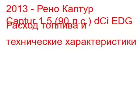 2013 - Рено Каптур
Captur 1.5 (90 л.с.) dCi EDG Расход топлива и технические характеристики