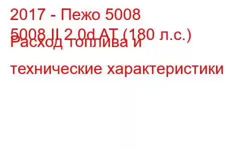 2017 - Пежо 5008
5008 II 2.0d AT (180 л.с.) Расход топлива и технические характеристики