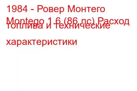 1984 - Ровер Монтего
Montego 1.6 (86 лс) Расход топлива и технические характеристики